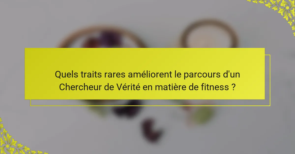 Quels traits rares améliorent le parcours d'un Chercheur de Vérité en matière de fitness ?