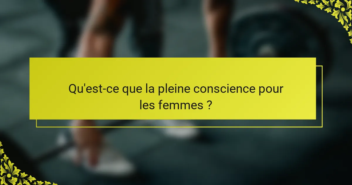 Qu'est-ce que la pleine conscience pour les femmes ?