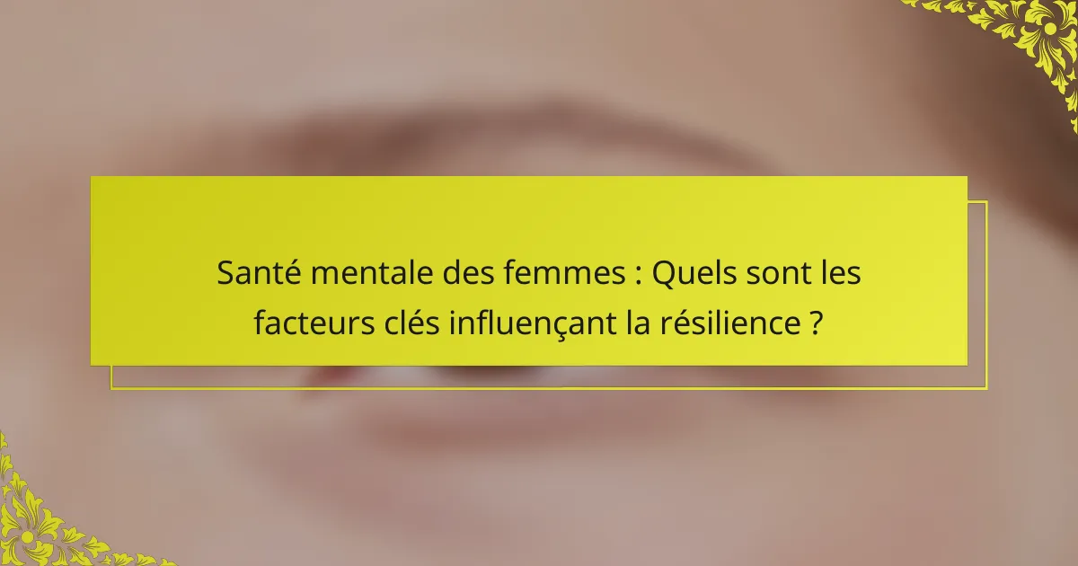 Santé mentale des femmes : Quels sont les facteurs clés influençant la résilience ?