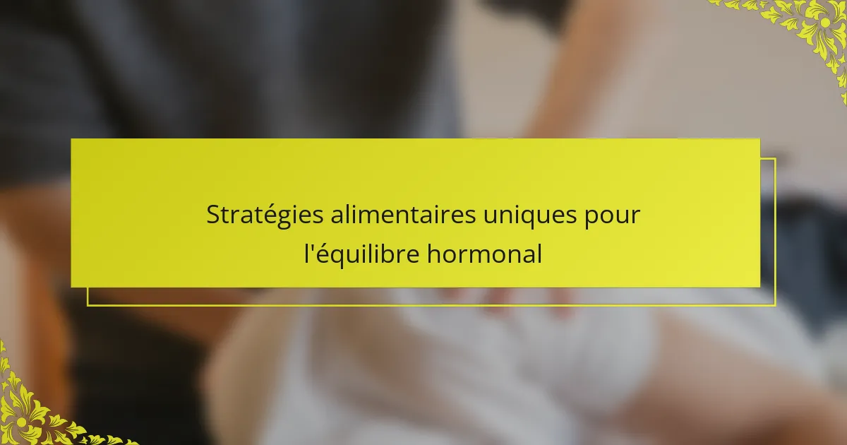 Stratégies alimentaires uniques pour l'équilibre hormonal